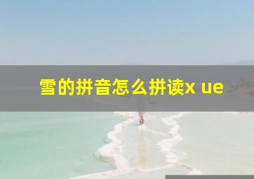 雪的拼音怎么拼读x ue